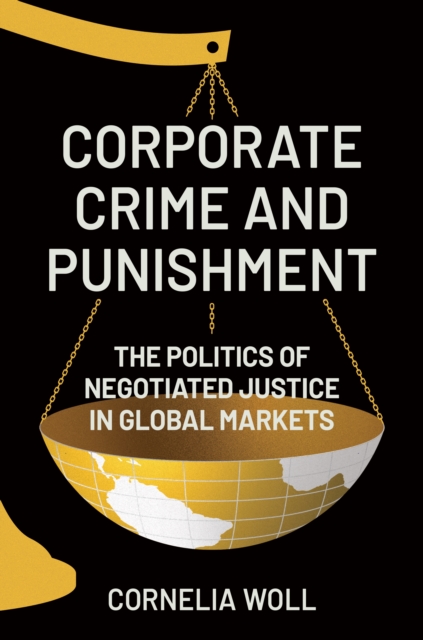 Corporate Crime and Punishment: The Politics of Negotiated Justice in Global Markets - Cornelia Woll