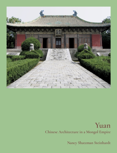 Yuan: Chinese Architecture in a Mongol Empire - Nancy Steinhardt