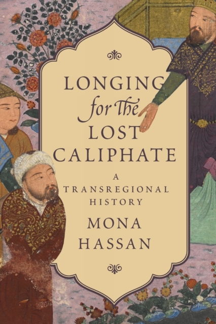 Longing for the Lost Caliphate: A Transregional History - Mona Hassan