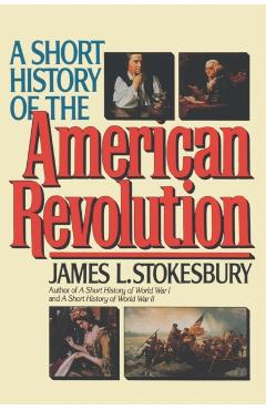A Short History of the American Revolution - James L. Stokesbury