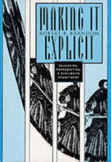 Making It Explicit: Reasoning, Representing, and Discursive Commitment - Robert B. Brandom