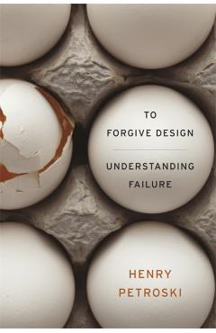 To Forgive Design: Understanding Failure - Henry Petroski
