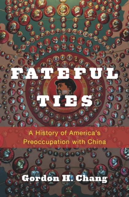 Fateful Ties: A History of America's Preoccupation with China - Gordon H. Chang