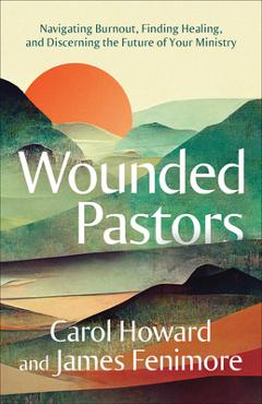 Coperta cărții 'Wounded Pastors: Navigating Burnout, Finding Healing, and Discerning the Future of Your Ministry - Carol Howard Merritt'