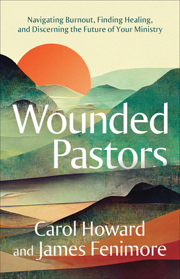 Wounded Pastors: Navigating Burnout, Finding Healing, and Discerning the Future of Your Ministry - Carol Howard Merritt