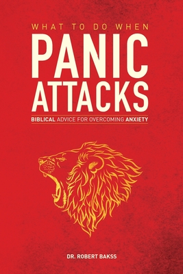 Coperta cărții 'What To Do When Panic Attacks: Biblical Advice for Overcoming Anxiety - Robert Bakss'