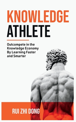 Knowledge Athlete: Outcompete In The Knowledge Economy - Rui Zhi Dong