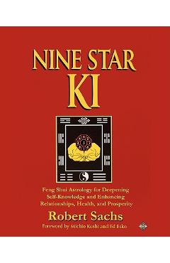 Poza produsului Nine Star Ki: Feng Shui Astrology for Deepening Self-Knowledge and Enhancing Relationships, Health, and Prosperity - Robert Sachs