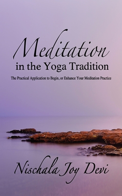 Meditation in the Yoga Tradition: The Practical Application to Begin, or Enhance Your Meditation Practice - Nischala Joy Devi
