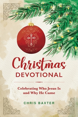 Christmas Devotional: Celebrating Who Jesus Is and Why He Came - Chris Baxter