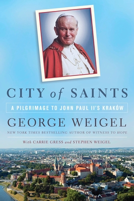 City of Saints: A Pilgrimage to John Paul II's Kraków - George Weigel