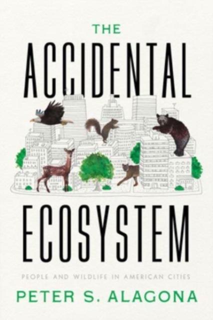 The Accidental Ecosystem: People and Wildlife in American Cities - Peter S. Alagona