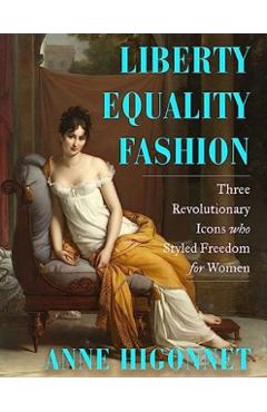 Liberty Equality Fashion: The Women Who Styled the French Revolution - Anne Higonnet