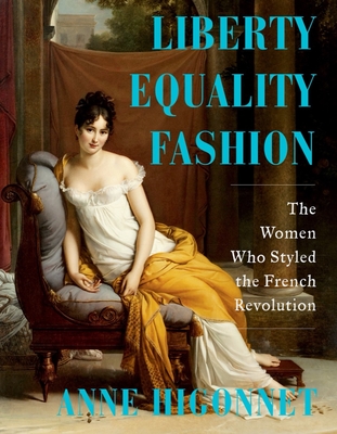 Liberty Equality Fashion: The Women Who Styled the French Revolution - Anne Higonnet