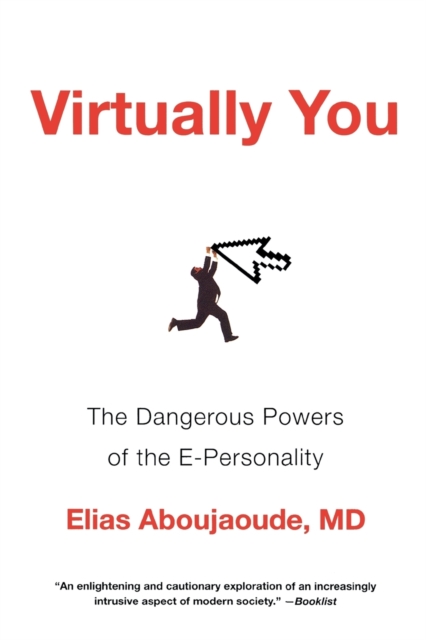 Virtually You: The Dangerous Powers of the E-Personality - Elias Aboujaoude