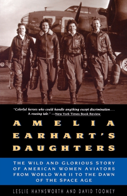 Amelia Earhart's Daughters: The Wild and Glorious Story of American Women Aviators from World War II to the Dawn of the Space Age - Leslie Haynsworth
