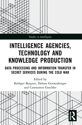 Intelligence Agencies, Technology and Knowledge Production: Data Processing and Information Transfer in Secret Services during the Cold War - Rüdiger Bergien