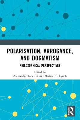 Polarisation, Arrogance, and Dogmatism: Philosophical Perspectives - Alessandra Tanesini