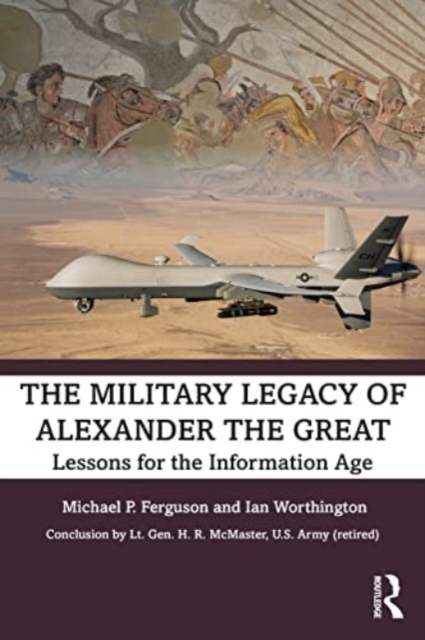 The Military Legacy of Alexander the Great: Lessons for the Information Age - Michael P. Ferguson