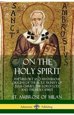 Coperta cărții 'On the Holy Spirit: The History and Mysterious Origins of the Holy Trinity of Jesus Christ, the Lord God, and the Holy'
