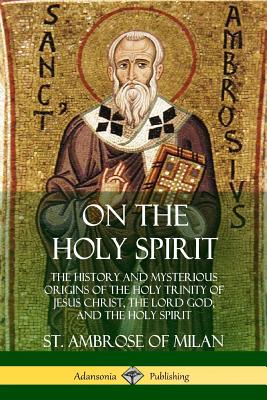 Coperta cărții 'On the Holy Spirit: The History and Mysterious Origins of the Holy Trinity of Jesus Christ, the Lord God, and the Holy'