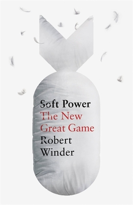 Soft Power: The New Great Game - Robert Winder