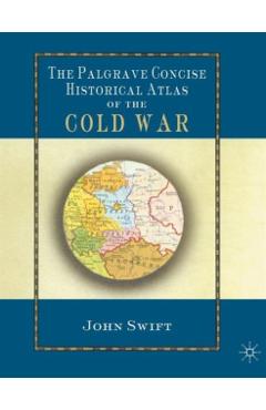 Coperta cărții 'The Palgrave Concise Historical Atlas of the Cold War - J. Swift'