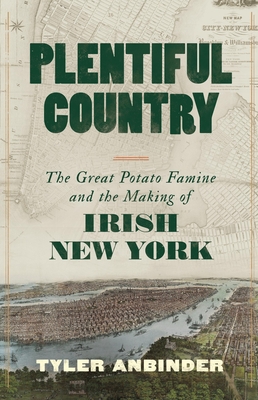 Plentiful Country: The Great Potato Famine and the Making of Irish New York - Tyler Anbinder