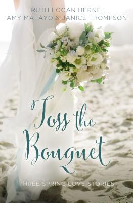 Toss the Bouquet: Three Spring Love Stories - Ruth Logan Herne