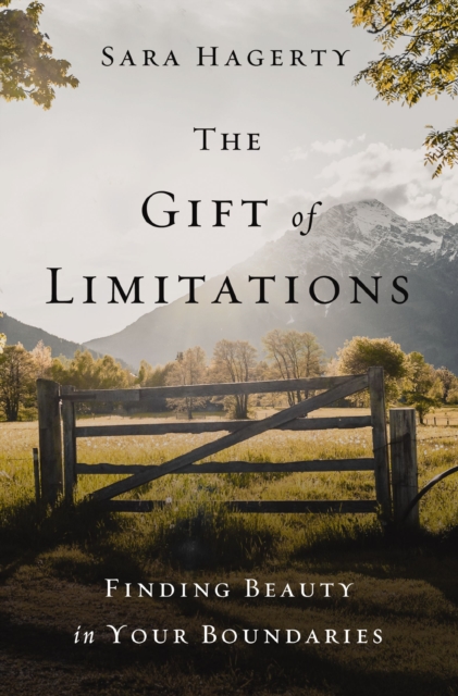 The Gift of Limitations: Finding Beauty in Your Boundaries - Sara Hagerty