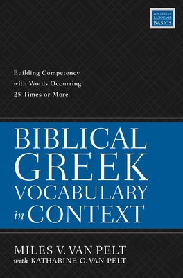 Biblical Greek Vocabulary in Context: Building Competency with Words Occurring 25 Times or More - Miles V. Van Pelt
