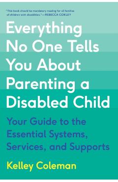 Everything No One Tells You about Parenting a Disabled Child: Your Guide to the Essential Systems, Services, and Supports - Kelley Coleman
