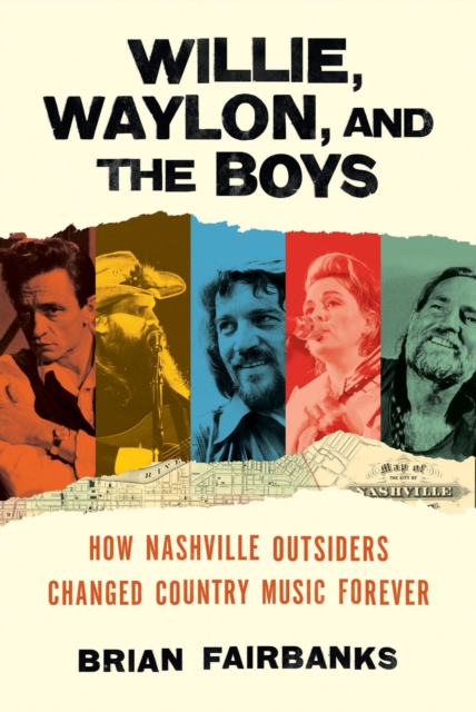 Willie, Waylon, and the Boys: How Nashville Outsiders Changed Country Music Forever - Brian Fairbanks