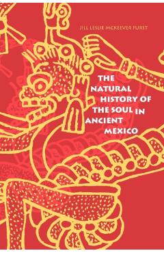 Coperta cărții 'The Natural History of the Soul in Ancient Mexico - Jill Leslie Mck Furst'
