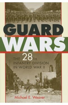Coperta cărții 'Guard Wars: The 28th Infantry Division in World War II - Michael E. Weaver'