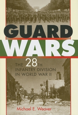 Coperta cărții 'Guard Wars: The 28th Infantry Division in World War II - Michael E. Weaver'