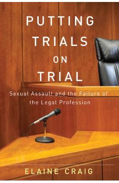 Coperta cărții 'Putting Trials on Trial: Sexual Assault and the Failure of the Legal Profession - Elaine Craig'