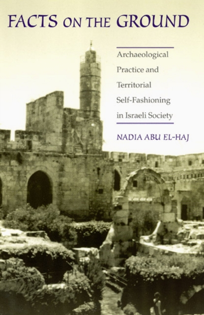 Facts on the Ground: Archaeological Practice and Territorial Self-Fashioning in Israeli Society - Nadia Abu El-haj