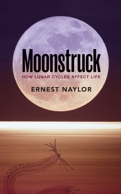 Moonstruck: How Lunar Cycles Affect Life - Ernest Naylor