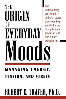 The Origin of Everyday Moods: Managing Energy, Tension, and Stress - Robert E. Thayer