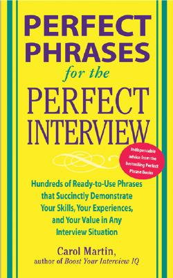 Perfect Phrases for the Perfect Interview: Hundreds of Ready-To-Use Phrases That Succinctly Demonstrate Your Skills, Your Experience and Your Value in - Carole Martin