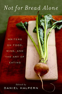 Not for Bread Alone: Writers on Food, Wine, and the Art of Eating - Dan Halpern
