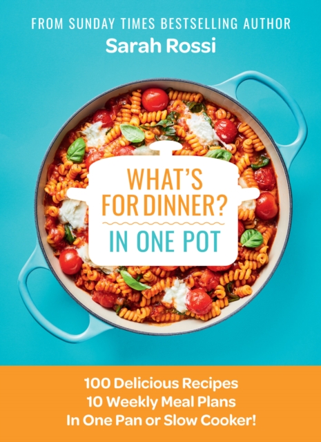 What's for Dinner in One Pot?: 100 Delicious Recipes, 10 Weekly Meal Plans, in One Pan or Slow Cooker! - Sarah Rossi