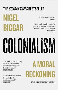Colonialism: A Moral Reckoning - Nigel Biggar