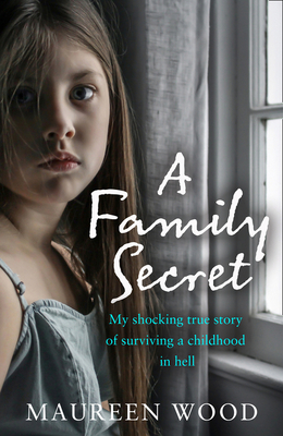 A Family Secret: My Shocking True Story of Surviving a Childhood in Hell - Maureen Wood