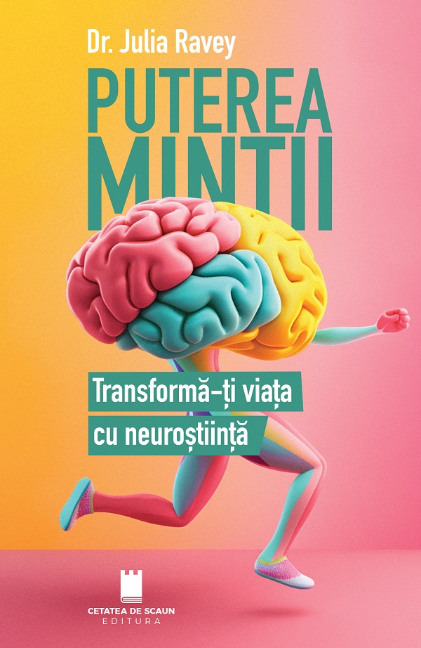 Puterea mintii. Transforma-ti viata cu neurostiinta - Julia Ravey
