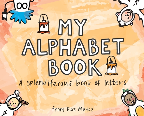 My Alphabet Book: A Splendiferous Book of Letters - Kaz Mataz