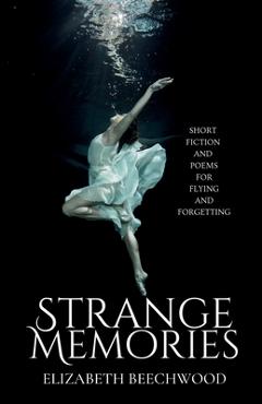 Coperta cărții 'Strange Memories: Short Fiction and Poems for Flying and Forgetting - Elizabeth Beechwood'