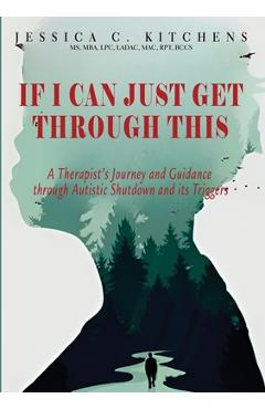 Coperta cărții 'If I Can Just Get Through This: A Therapist's Journey and Guidance through Autistic Shutdown and its Triggers - Jessica'