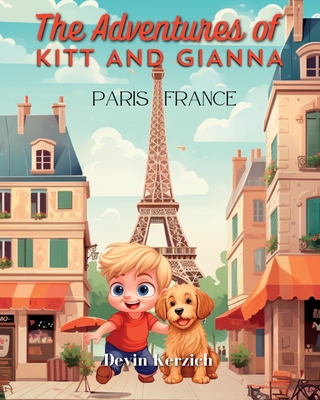 The Adventures of Kitt and Gianna Paris France: The Parisian Journey of a Curious Young Boy and His Food-loving Labradoodle - Devin Kerzich